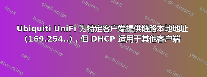 Ubiquiti UniFi 为特定客户端提供链路本地地址 (169.254..)，但 DHCP 适用于其他客户端