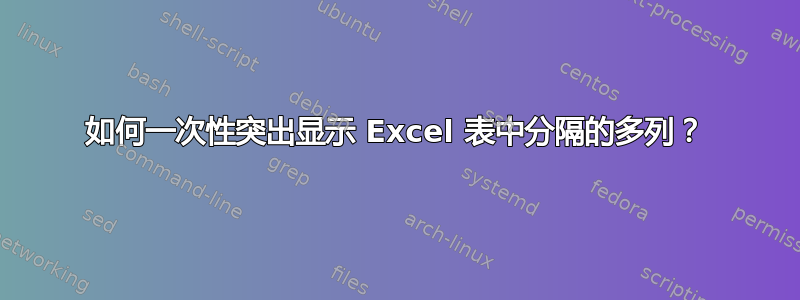 如何一次性突出显示 Excel 表中分隔的多列？