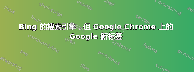 Bing 的搜索引擎，但 Google Chrome 上的 Google 新标签