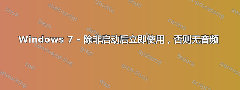 Windows 7 - 除非启动后立即使用，否则无音频
