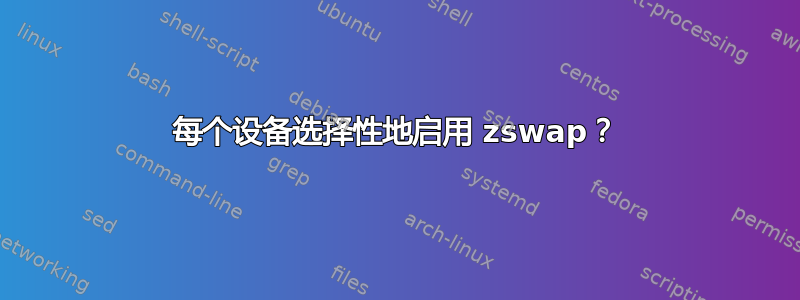 每个设备选择性地启用 zswap？