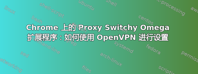 Chrome 上的 Proxy Switchy Omega 扩展程序：如何使用 OpenVPN 进行设置