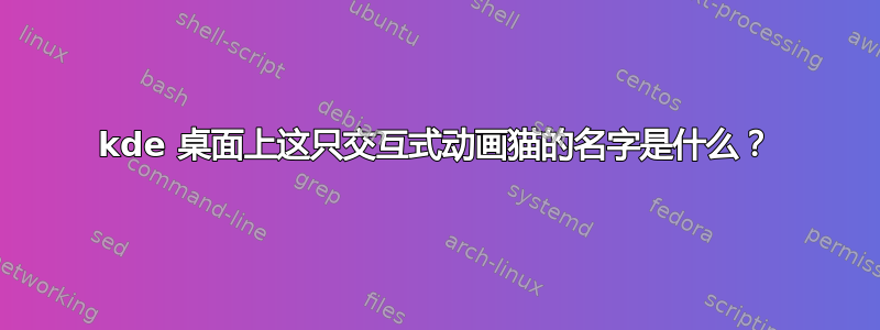 kde 桌面上这只交互式动画猫的名字是什么？