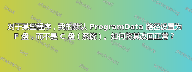 对于某些程序，我的默认 ProgramData 路径设置为 F 盘，而不是 C 盘（系统）。如何将其改回正常？