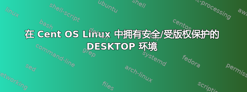 在 Cent OS Linux 中拥有安全/受版权保护的 DESKTOP 环境