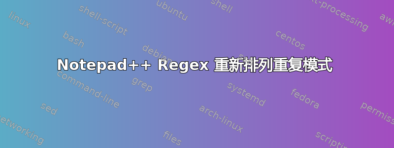 Notepad++ Regex 重新排列重复模式