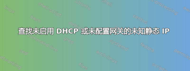 查找未启用 DHCP 或未配置网关的未知静态 IP