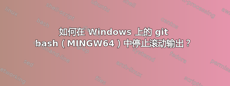 如何在 Windows 上的 git bash（MINGW64）中停止滚动输出？