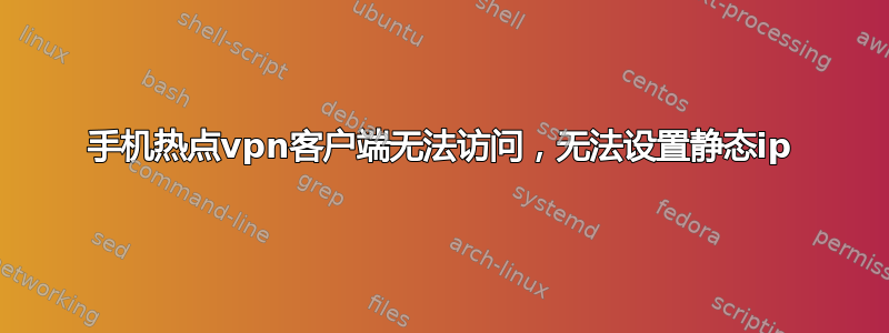 手机热点vpn客户端无法访问，无法设置静态ip