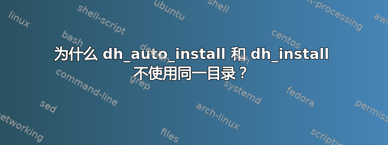 为什么 dh_auto_install 和 dh_install 不使用同一目录？