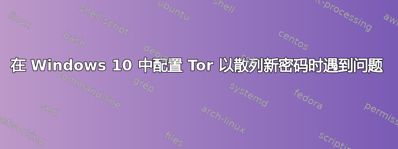 在 Windows 10 中配置 Tor 以散列新密码时遇到问题