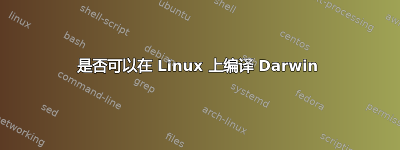 是否可以在 Linux 上编译 Darwin