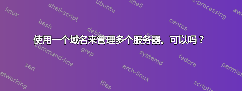 使用一个域名来管理多个服务器。可以吗？