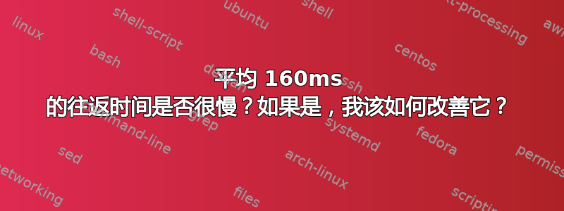 平均 160ms 的往返时间是否很慢？如果是，我该如何改善它？