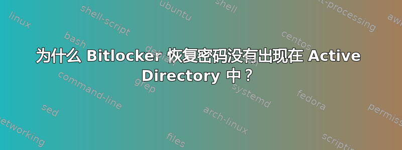 为什么 Bitlocker 恢复密码没有出现在 Active Directory 中？