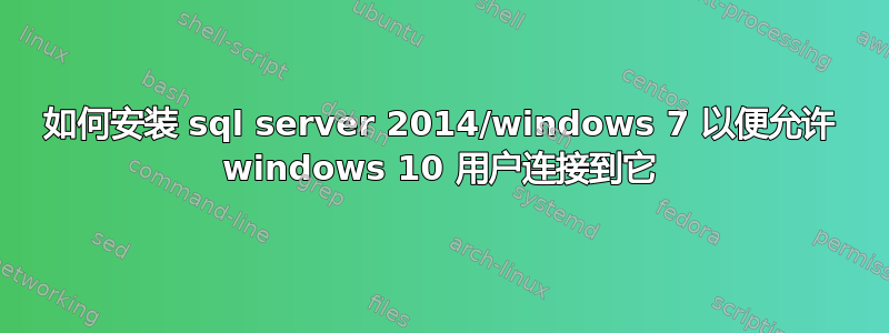 如何安装 sql server 2014/windows 7 以便允许 windows 10 用户连接到它