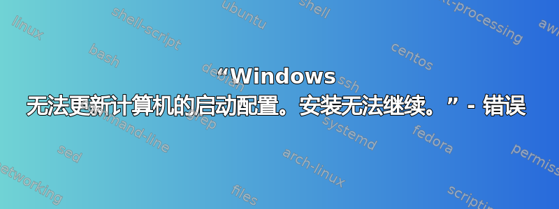 “Windows 无法更新计算机的启动配置。安装无法继续。” - 错误