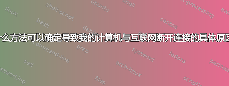 有什么方法可以确定导致我的计算机与互联网断开连接的具体原因？