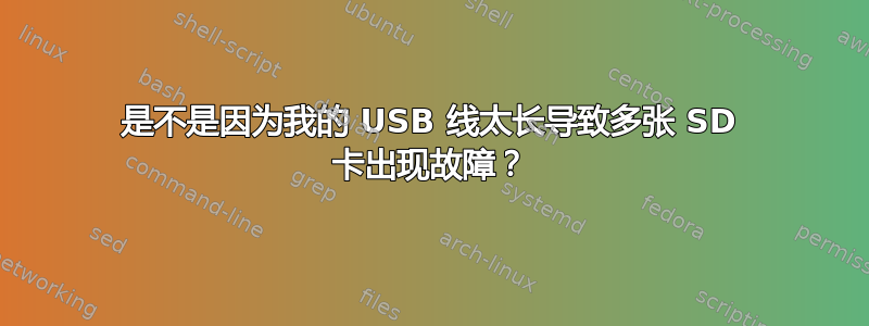 是不是因为我的 USB 线太长导致多张 SD 卡出现故障？