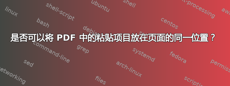 是否可以将 PDF 中的粘贴项目放在页面的同一位置？