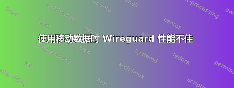 使用移动数据时 Wireguard 性能不佳