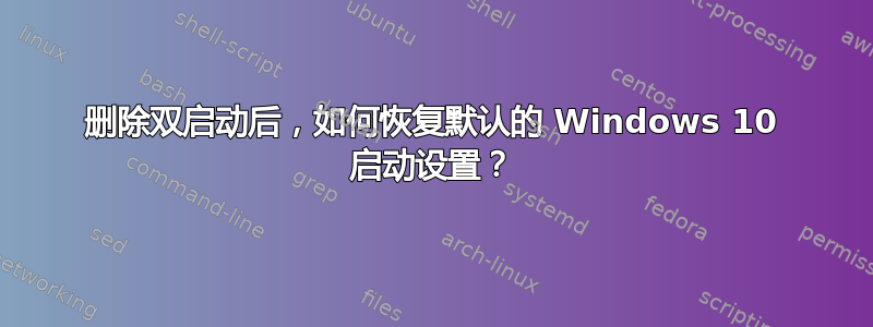 删除双启动后，如何恢复默认的 Windows 10 启动设置？