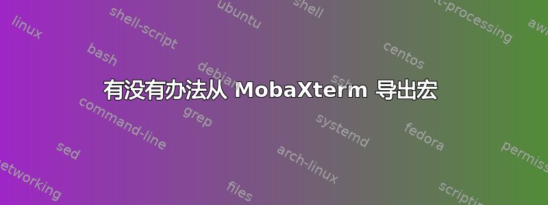 有没有办法从 MobaXterm 导出宏