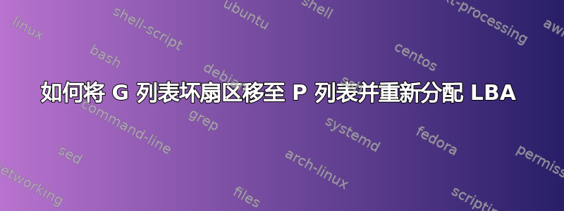 如何将 G 列表坏扇区移至 P 列表并重新分配 LBA