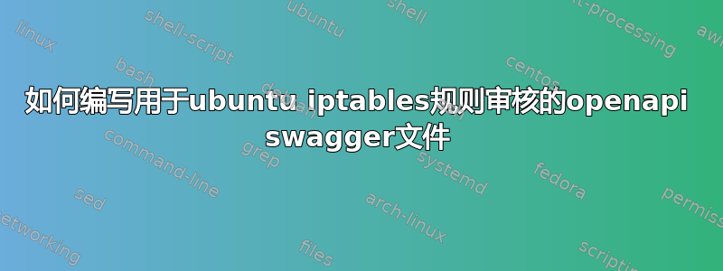 如何编写用于ubuntu iptables规则审核的openapi swagger文件