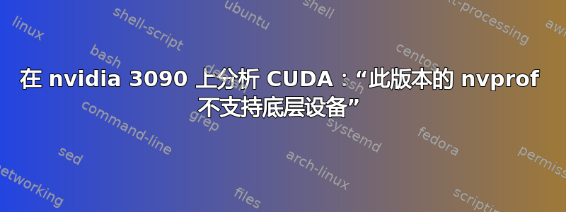 在 nvidia 3090 上分析 CUDA：“此版本的 nvprof 不支持底层设备”