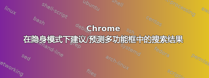 Chrome 在隐身模式下建议/预测多功能框中的搜索结果