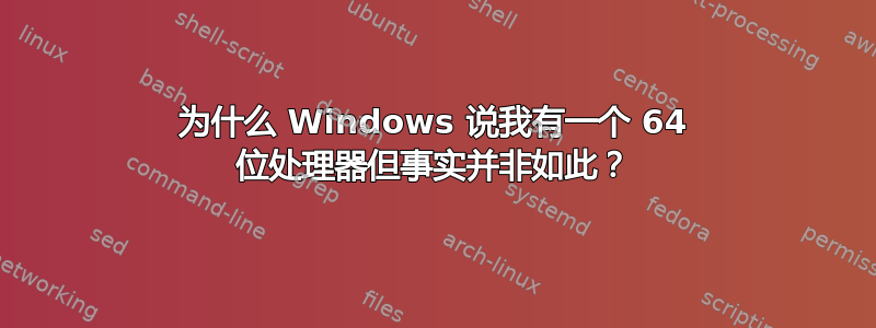 为什么 Windows 说我有一个 64 位处理器但事实并非如此？