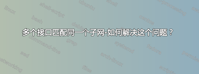 多个接口匹配同一个子网-如何解决这个问题？