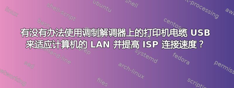 有没有办法使用调制解调器上的打印机电缆 USB 来适应计算机的 LAN 并提高 ISP 连接速度？