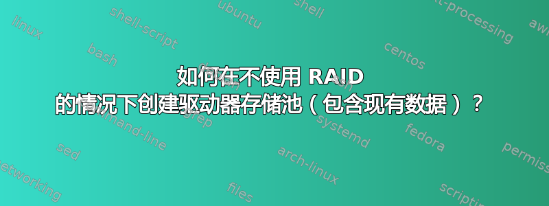 如何在不使用 RAID 的情况下创建驱动器存储池（包含现有数据）？