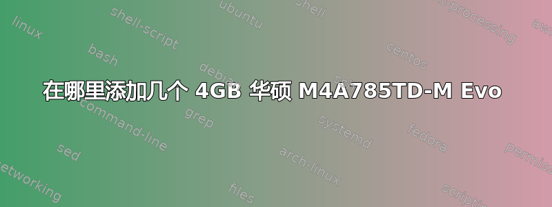 在哪里添加几个 4GB 华硕 M4A785TD-M Evo