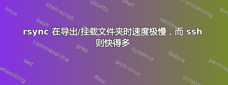 rsync 在导出/挂载文件夹时速度极慢，而 ssh 则快得多