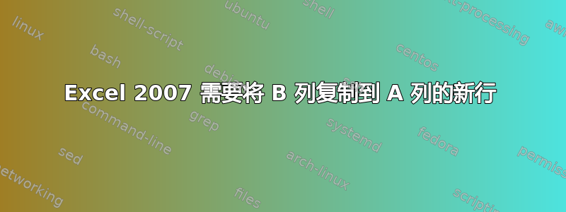 Excel 2007 需要将 B 列复制到 A 列的新行