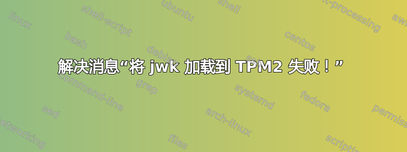 解决消息“将 jwk 加载到 TPM2 失败！”