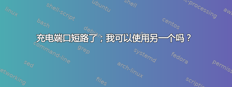 充电端口短路了；我可以使用另一个吗？