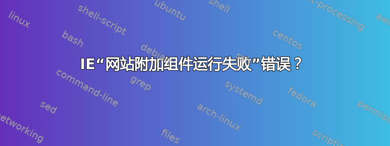 IE“网站附加组件运行失败”错误？