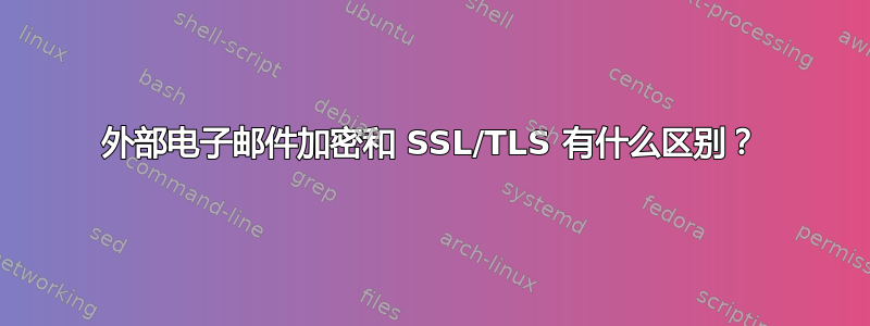 外部电子邮件加密和 SSL/TLS 有什么区别？