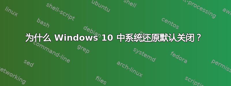 为什么 Windows 10 中系统还原默认关闭？