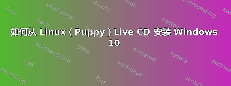 如何从 Linux（Puppy）Live CD 安装 Windows 10