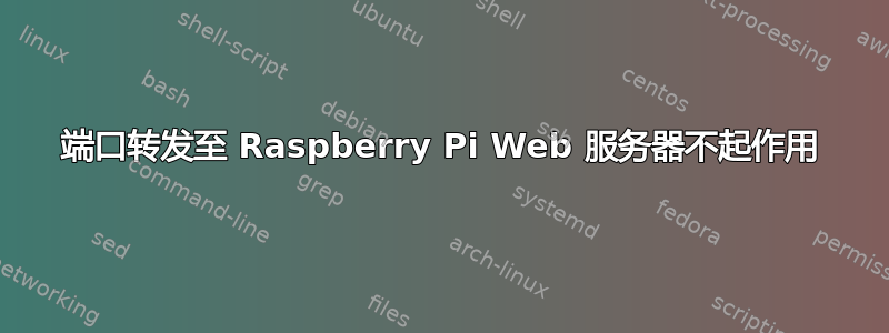 端口转发至 Raspberry Pi Web 服务器不起作用