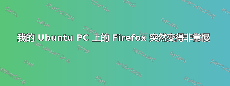 我的 Ubuntu PC 上的 Firefox 突然变得非常慢