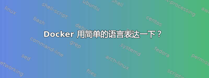 Docker 用简单的语言表达一下？