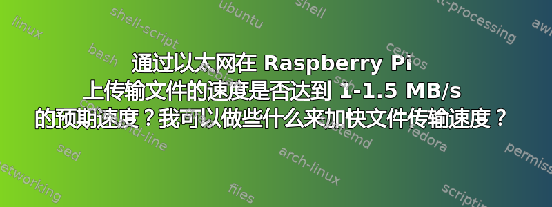 通过以太网在 Raspberry Pi 上传输文件的速度是否达到 1-1.5 MB/s 的预期速度？我可以做些什么来加快文件传输速度？