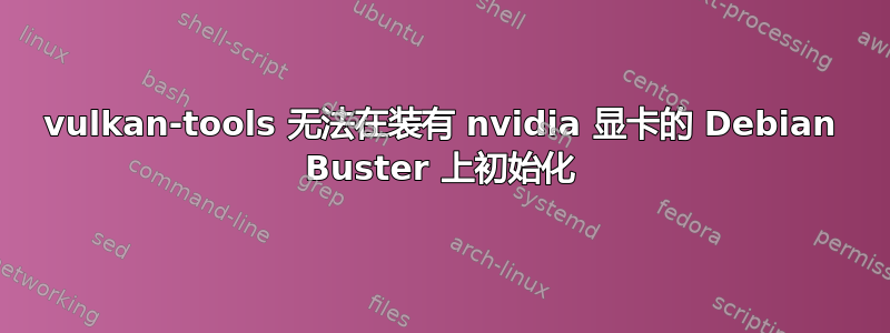 vulkan-tools 无法在装有 nvidia 显卡的 Debian Buster 上初始化