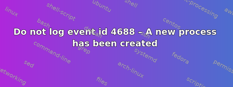 Do not log event id 4688 – A new process has been created